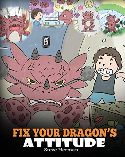 Fix Your Dragon’S Attitude: Help Your Dragon To Adjust His Attitude. A Cute Children Story To Teach Kids About Bad Attitude, Negative Behaviors, And .