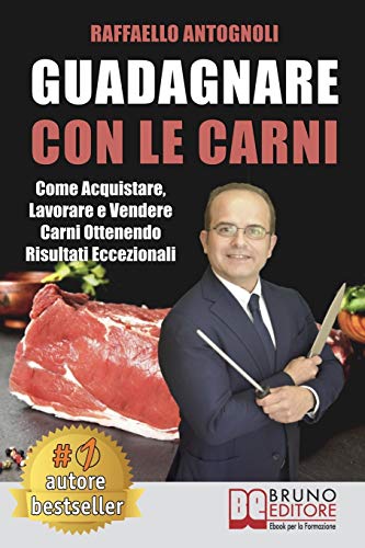 Guadagnare Con Le Carni: Come Acquistare, Lavorare E Vendere Carni Ottenendo Risultati Eccezionali