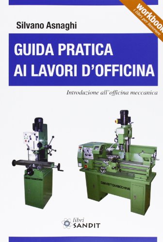 Guida Pratica Ai Lavori D'Officina. Introduzione All'Officina Meccanica