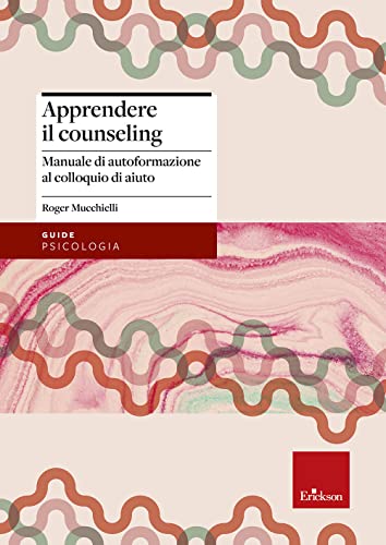 Apprendere Il Counseling. Manuale Di Autoformazione Al Colloquio D'Aiuto