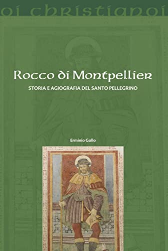 Rocco Di Montpellier. Storia E Agiografia Del Santo Pellegrino