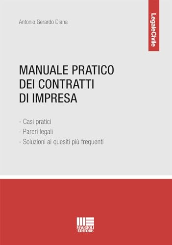 Manuale Pratico Dei Contratti Di Impresa. Casi Pratici, Pareri Legali E Soluzioni Ai Quesiti Più Frequenti