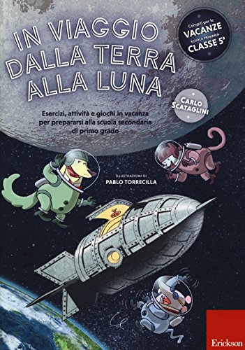 In Viaggio Dalla Terra Alla Luna. Esercizi, Attività E Giochi In Vacanza Per Prepararsi Alla Scuola Secondaria Di Primo Grado. Ediz. A Colori