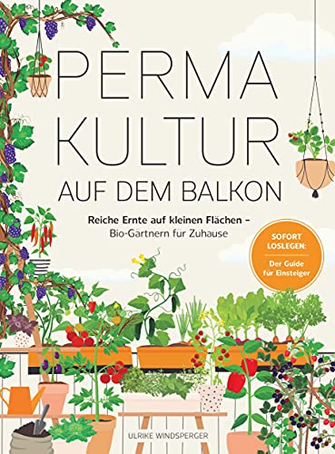 Permakultur Auf Dem Balkon: Reiche Ernte Auf Kleinen Flächen – Bio-Gärtnern Für Zuhause. Sofort Loslegen: Der Guide Für Einsteiger