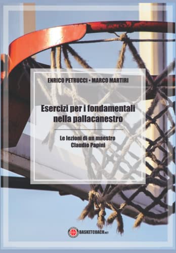 Esercizi Per I Fondamentali Nella Pallacanestro: Le Lezioni Di Un Maestro: Claudio Papini
