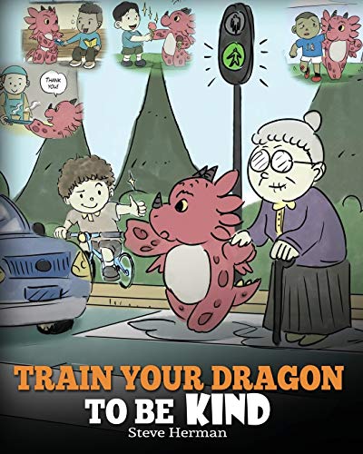 Train Your Dragon To Be Kind: A Dragon Book To Teach Children About Kindness. A Cute Children Story To Teach Kids To Be Kind, Caring, Giving And Thoug