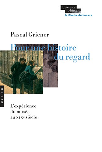 Pour Une Histoire Du Regard: L'Expérience Du Musée Au Xixe Siècle