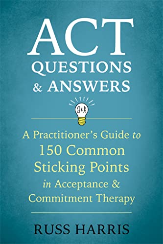Act Questions And Answers: A Practitioner'S Guide To 50 Common Sticking Points In Acceptance And Commitment Therapy