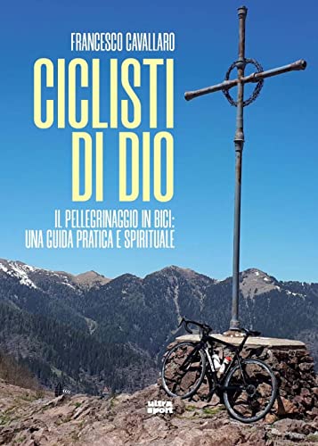 Ciclisti Di Dio. Il Pellegrinaggio In Bici: Una Guida Pratica E Spirituale