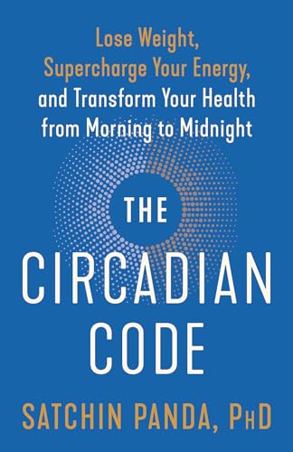 The Circadian Code: Lose Weight, Supercharge Your Energy, And Transform Your Health From Morning To Midnight: Lose Weight, Supercharge Your Energy, ..