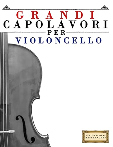 Grandi Capolavori Per Violoncello: Pezzi Facili Di Bach, Beethoven, Brahms, Handel, Haydn, Mozart, Schubert, Tchaikovsky, Vivaldi E Wagner