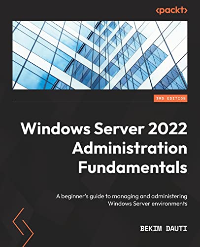 Windows Server 2022 Administration Fundamentals - Third Edition: A Beginner'S Guide To Managing And Administering Windows Server Environments