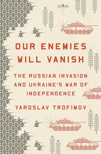 Our Enemies Will Vanish: The Russian Invasion And Ukraine'S War Of Independence
