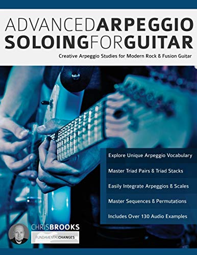 Advanced Arpeggio Soloing For Guitar: Creative Arpeggio Studies For Modern Rock & Fusion Guitar