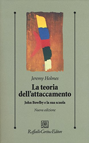 La Teoria Dell'Attaccamento. John Bowlby E La Sua Scuola
