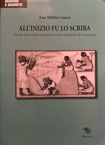 All'Inizio Fu Lo Scriba. Piccola Storia Della Matematica Come Strumento Di Conoscenza