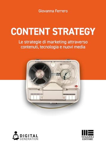 Content Strategy. Le Strategie Di Marketing Attraverso Contenuti, Tecnologia E Nuovi Media