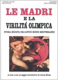 Le Madri E La Virilità Olimpica. Storia Segreta Dell'Antico Mondo Mediterraneo