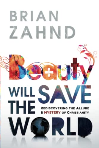 Beauty Will Save The World: Rediscovering The Allure And Mystery Of Christianity