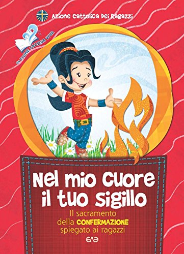 Nel Mio Cuore Il Tuo Sigillo. Il Sacramento Della Confermazione Spiegato Ai Ragazzi