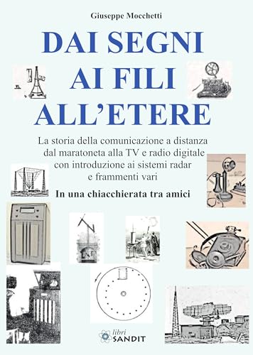 Dai Segni Ai Fili All'Etere. La Storia Della Comunicazione A Distanza Dal Maratoneta Alla Tv E Radio Digitale Con Introduzione Ai Sistemi Radar E Fram