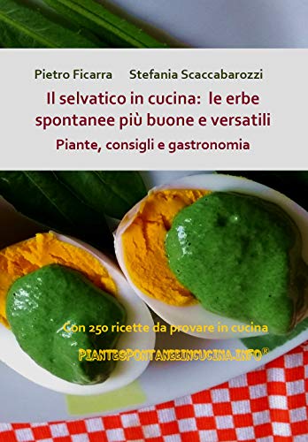 Il Selvatico In Cucina: Le Erbe Spontanee Più Buone E Versatili. Piante, Consigli E Gastronomia