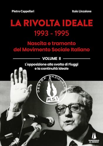 La Rivolta Ideale 1993-1995. Nascita E Tramonto Del Movimento Sociale Italiano. L' Opposizione Alla Svolta Di Fiuggi E La Continuità Ideale (Vol. 2)