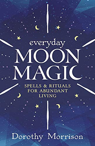 Everyday Moon Magic: Spells & Rituals For Abundant Living: Spells And Rituals For Abundant Living