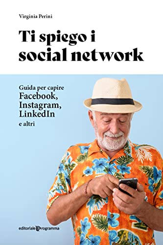 Ti Spiego I Social Network. Guida Per Capire Facebook, Instagram, Linkedin E Altri