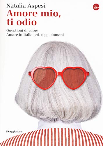 Amore Mio, Ti Odio. Questioni Di Cuore. Amare In Italia Ieri, Oggi E Domani