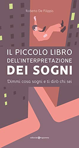 Il Piccolo Libro Dell'Interpretazione Dei Sogni. Dimmi Cosa Sogni E Ti Dirò Chi Sei