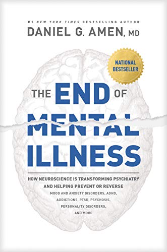 The End Of Mental Illness: How Neuroscience Is Transforming Psychiatry And Helping Prevent Or Reverse Mood And Anxiety Disorders, Adhd, Addictions, Pt