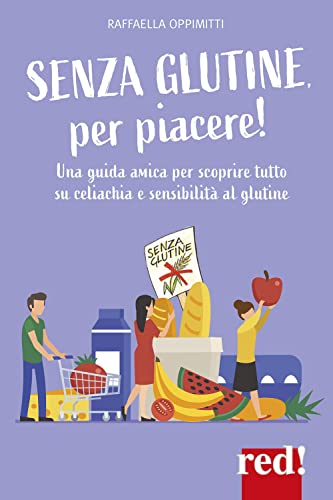 Senza Glutine, Per Piacere! Una Guida Amica Per Scoprire Tutto Su Celiachia E Sensibilità Al Glutine