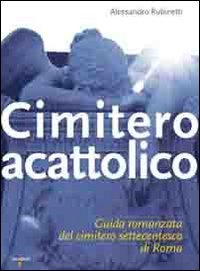 Cimitero Acattolico. Guida Romanzata Del Cimitero Settecentesco Di Roma