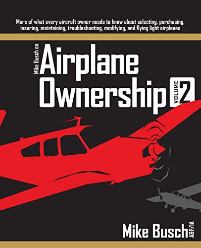 Mike Busch On Airplane Ownership (Volume 2): More Of What Every Aircraft Owner Needs To Know About Selecting, Purchasing, Insuring, Maintaining, Troub