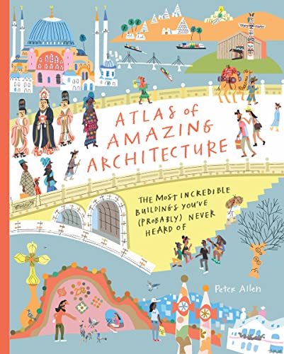 Atlas Of Amazing Architecture: The Most Incredible Buildings You’Ve (Probably) Never Heard Of: The Most Incredible Buildings You’Ve (Probably) Never H