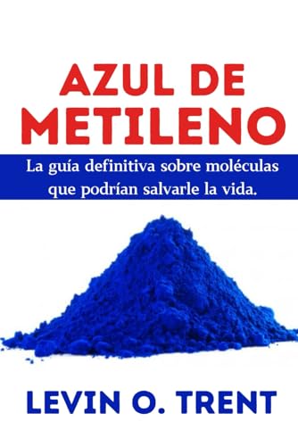 Azul De Metileno: La Guía Definitiva Sobre Moléculas Que Podrían Salvarlela Vida.: La Gua Definitiva Sobre Molculas Que Podran Salvarlela Vida.