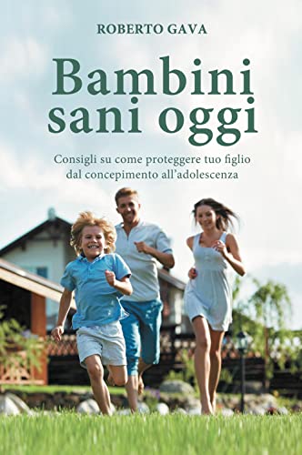 Bambini Sani Oggi. Consigli Su Come Proteggere Tuo Figlio Dal Concepimento All'Adolescenza