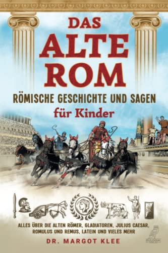 Das Alte Rom - Römische Geschichte Und Sagen Für Kinder: Alles Über Die Alten Römer, Gladiatoren, Julius Caesar, Romulus Und Remus, Latein Und Vieles