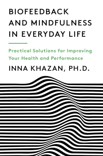 Biofeedback And Mindfulness In Everyday Life: Practical Solutions For Improving Your Health And Performance