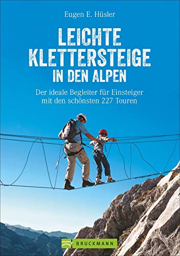Leichte Klettersteige In Den Alpen: Der Ideale Begleiter Für Einsteiger Mit Den Schönsten 227 Touren
