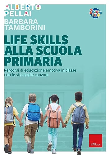 Life Skills Alla Scuola Primaria. Percorsi Di Educazione Emotiva In Classe Con Le Storie E Le Canzoni