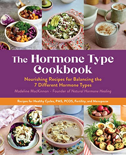 The Hormone Type Cookbook: Nourishing Recipes For Balancing The 7 Different Hormone Types - Recipes For Healthy Cycles, Pms, Pcos, Fertility, And Meno