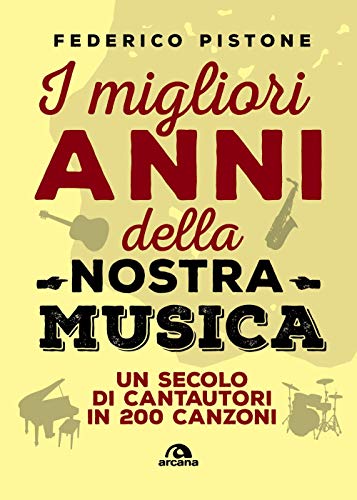 I Migliori Anni Della Nostra Musica. Un Secolo Di Cantautori In 200 Canzoni