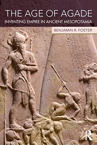 The Age Of Agade: Inventing Empire In Ancient Mesopotamia