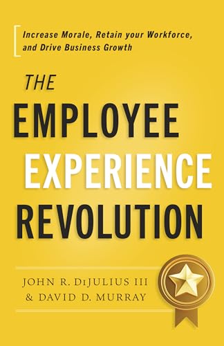 The Employee Experience Revolution: Increase Morale, Retain Your Workforce, And Drive Business Growth