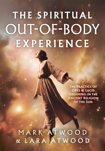 The Spiritual Out-Of-Body Experience: The Practice Of Obes And Lucid Dreaming In The Ancient Religion Of The Sun