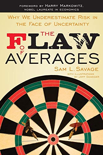 The Flaw Of Averages: Why We Underestimate Risk In The Face Of Uncertainty: Why We Underestimate Risk In The Face Of Uncertainty