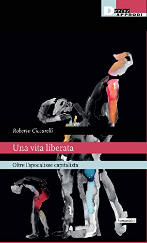 Una Vita Liberata. Oltre L'Apocalisse Capitalista