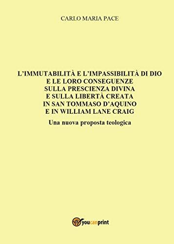 L'Immutabilità E L'Impassibilità Di Dio E Le Loro Conseguenze Sulla Prescienza Divina E Sulla Libertà Creata In San Tommaso D'Aquino E In W. L. Craig
